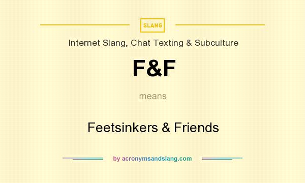 What does F&F mean? It stands for Feetsinkers & Friends