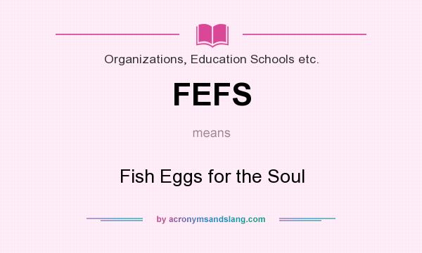 What does FEFS mean? It stands for Fish Eggs for the Soul
