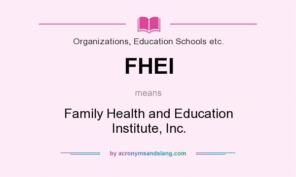 What does FHEI mean? It stands for Family Health and Education Institute, Inc.