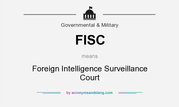 What does FISC mean? It stands for Foreign Intelligence Surveillance Court
