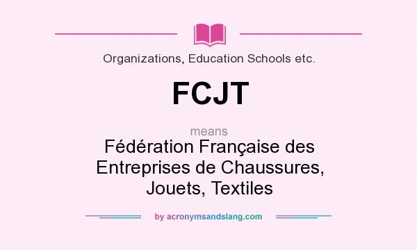What does FCJT mean? It stands for Fédération Française des Entreprises de Chaussures, Jouets, Textiles