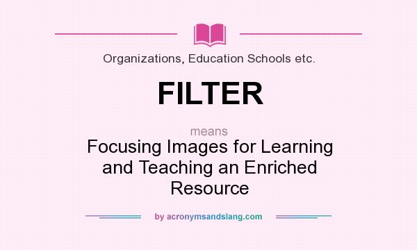 What does FILTER mean? It stands for Focusing Images for Learning and Teaching an Enriched Resource