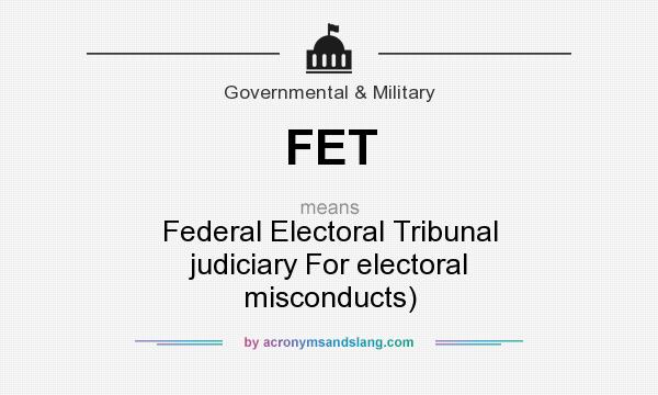 What does FET mean? It stands for Federal Electoral Tribunal judiciary For electoral misconducts)