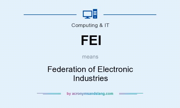 What does FEI mean? It stands for Federation of Electronic Industries