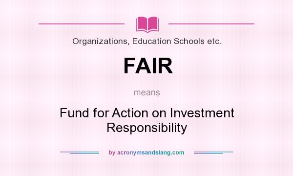 What does FAIR mean? It stands for Fund for Action on Investment Responsibility
