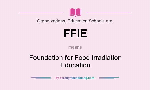 What does FFIE mean? It stands for Foundation for Food Irradiation Education