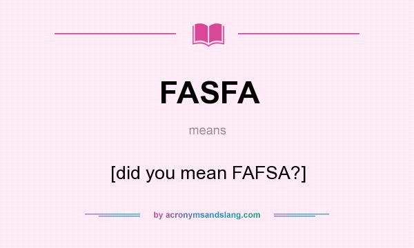 What does FASFA mean? It stands for [did you mean FAFSA?]