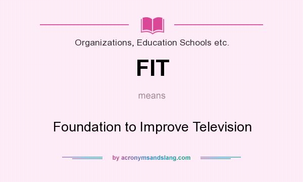 What does FIT mean? It stands for Foundation to Improve Television
