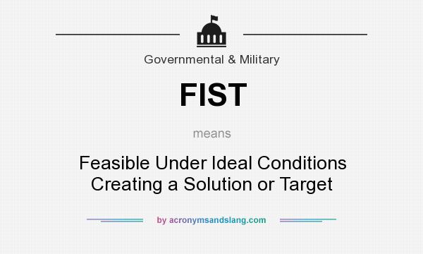 What does FIST mean? It stands for Feasible Under Ideal Conditions Creating a Solution or Target