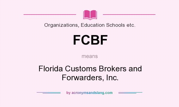 What does FCBF mean? It stands for Florida Customs Brokers and Forwarders, Inc.
