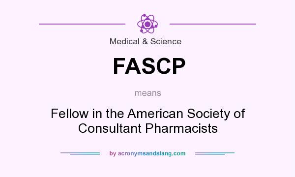 What does FASCP mean? It stands for Fellow in the American Society of Consultant Pharmacists
