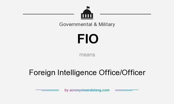 What does FIO mean? It stands for Foreign Intelligence Office/Officer
