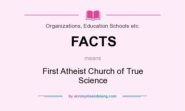 What does FACTS mean? It stands for First Atheist Church of True Science