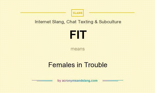 What does FIT mean? It stands for Females in Trouble