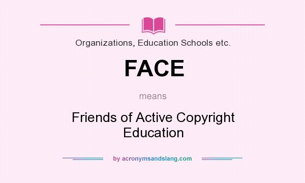 What does FACE mean? It stands for Friends of Active Copyright Education