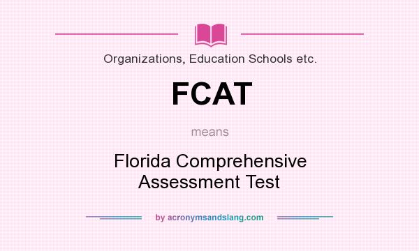 What does FCAT mean? It stands for Florida Comprehensive Assessment Test