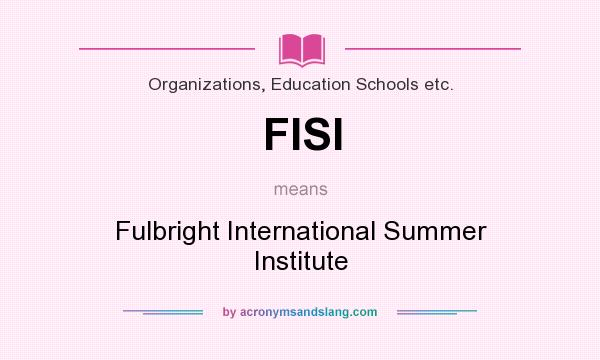 What does FISI mean? It stands for Fulbright International Summer Institute