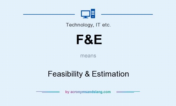 What does F&E mean? It stands for Feasibility & Estimation