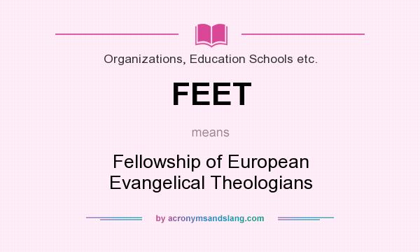 What does FEET mean? It stands for Fellowship of European Evangelical Theologians