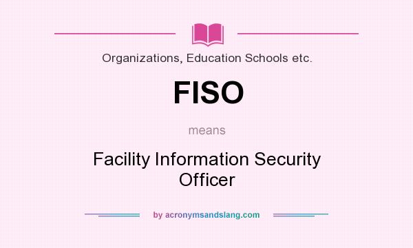 What does FISO mean? It stands for Facility Information Security Officer