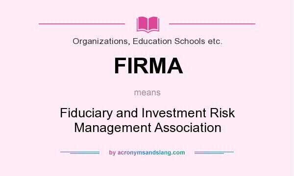 What does FIRMA mean? It stands for Fiduciary and Investment Risk Management Association