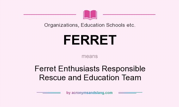What does FERRET mean? It stands for Ferret Enthusiasts Responsible Rescue and Education Team