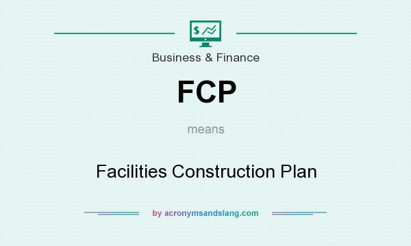 What does FCP mean? It stands for Facilities Construction Plan