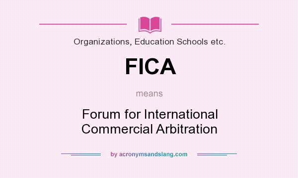 What does FICA mean? It stands for Forum for International Commercial Arbitration