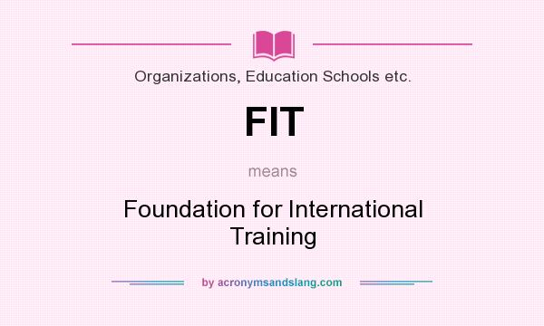 What does FIT mean? It stands for Foundation for International Training