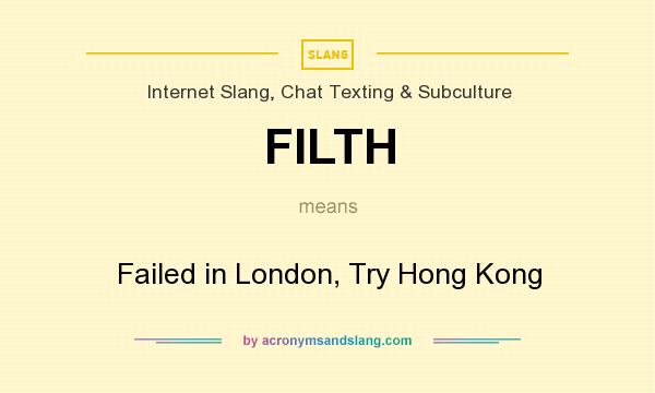 What does FILTH mean? It stands for Failed in London, Try Hong Kong