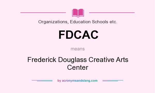 What does FDCAC mean? It stands for Frederick Douglass Creative Arts Center