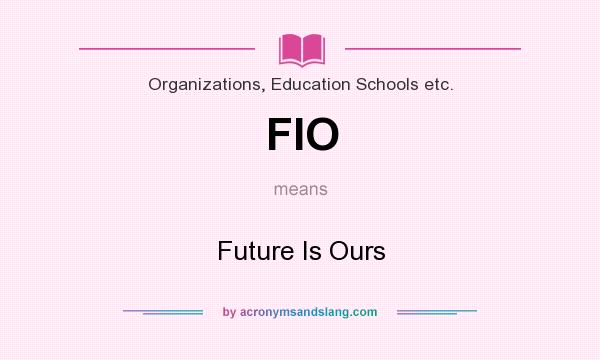What does FIO mean? It stands for Future Is Ours