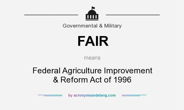 What does FAIR mean? It stands for Federal Agriculture Improvement & Reform Act of 1996