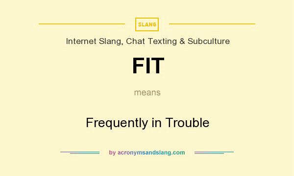 What does FIT mean? It stands for Frequently in Trouble