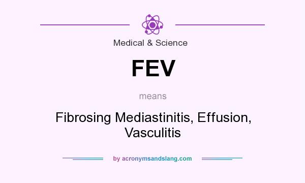 What does FEV mean? It stands for Fibrosing Mediastinitis, Effusion, Vasculitis