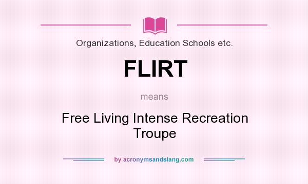 What does FLIRT mean? It stands for Free Living Intense Recreation Troupe