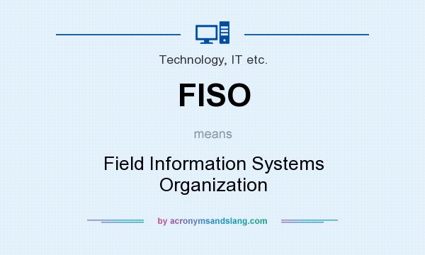 What does FISO mean? It stands for Field Information Systems Organization