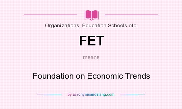 What does FET mean? It stands for Foundation on Economic Trends
