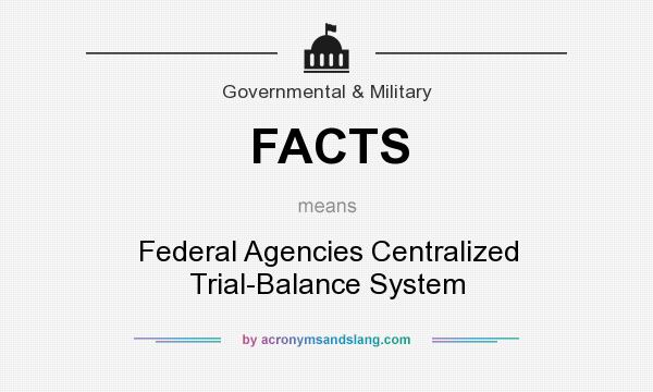 What does FACTS mean? It stands for Federal Agencies Centralized Trial-Balance System