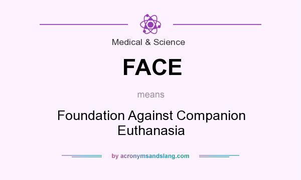 What does FACE mean? It stands for Foundation Against Companion Euthanasia