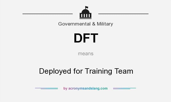 What does DFT mean? It stands for Deployed for Training Team