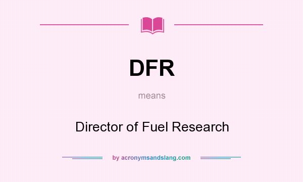 What does DFR mean? It stands for Director of Fuel Research