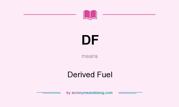 What does DF mean? It stands for Derived Fuel