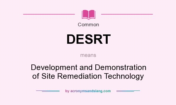 What does DESRT mean? It stands for Development and Demonstration of Site Remediation Technology
