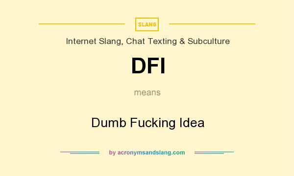 What does DFI mean? It stands for Dumb Fucking Idea
