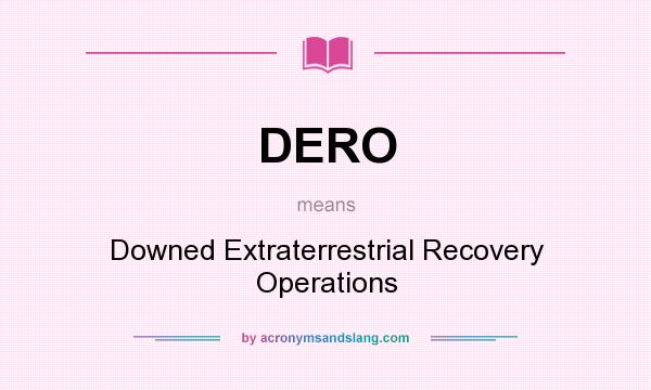 What does DERO mean? It stands for Downed Extraterrestrial Recovery Operations