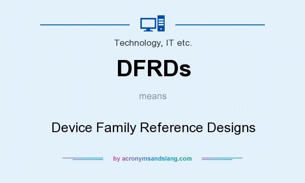 What does DFRDs mean? It stands for Device Family Reference Designs