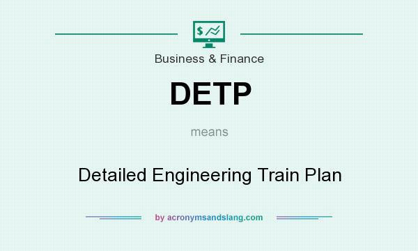 What does DETP mean? It stands for Detailed Engineering Train Plan