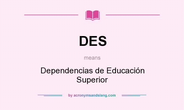 What does DES mean? It stands for Dependencias de Educación Superior