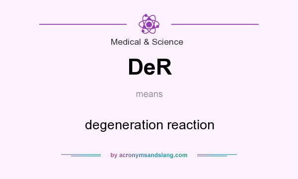 What does DeR mean? It stands for degeneration reaction